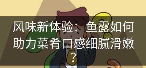 风味新体验：鱼露如何助力菜肴口感细腻滑嫩？